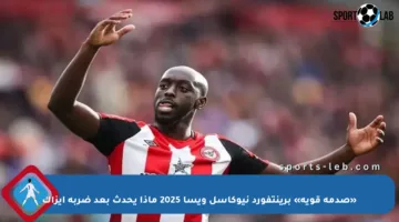 «صدمة قوية» برينتفورد نيوكاسل ويسا 2025 ماذا يحدث بعد ضربة إيزاك